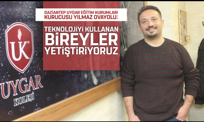 Gaziantep Uygar Eğitim Kurumları kurucusu Yılmaz Ovayolu: Teknolojiyi kullanan bireyler yetiştiriyoruz