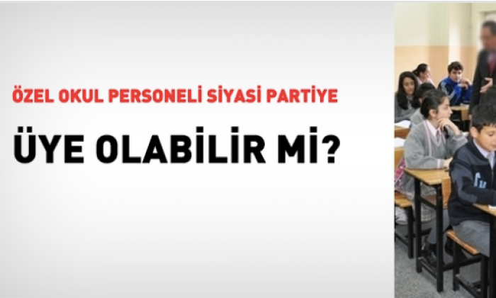 Özel okul personeli siyasi partiye üye olabilir mi?