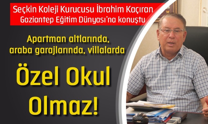 Özel Seçkin Koleji Kurucusu İbrahim Kaçıran: Apartman altlarında, araba garajlarında, villalarda özel okul olmaz