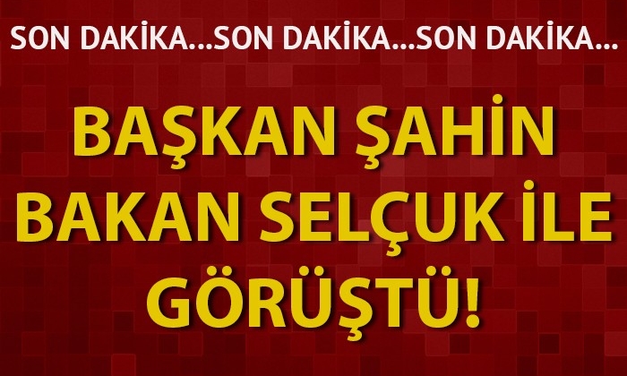 Başkan Şahin, Bakan Selçuk ile görüştü!