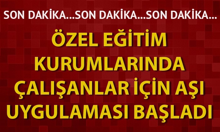 Özel eğitim kurumlarında çalışanlar için aşı uygulaması başladı