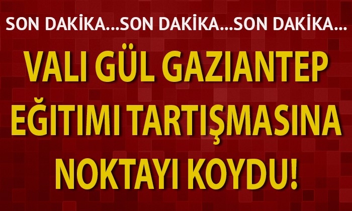 Vali Gül, Gaziantep eğitimi tartışmalarına noktayı koydu!