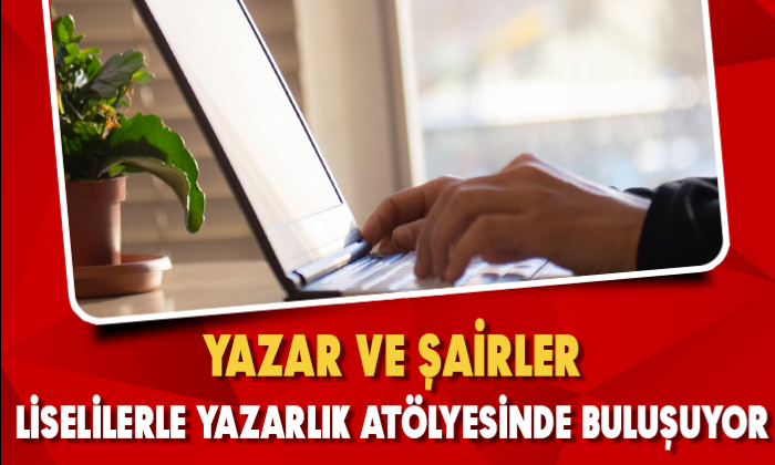 YAZAR VE ŞAİRLER, LİSELİLERLE YAZARLIK ATÖLYESİNDE BULUŞUYOR