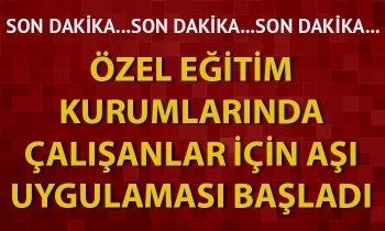 Özel eğitim kurumlarında çalışanlar için aşı uygulaması başladı