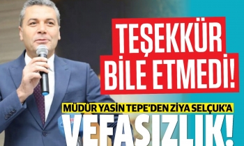 Müdür Yasin Tepe’den Ziya Selçuk’a vefasızlık